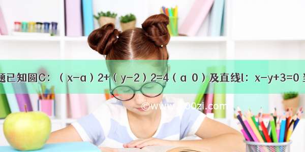 填空题已知圆C：（x-a）2+（y-2）2=4（a＞0）及直线l：x-y+3=0 当直