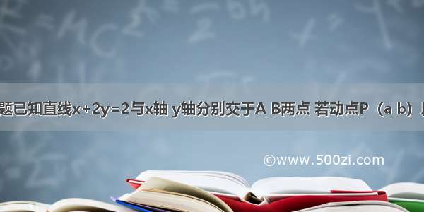 单选题已知直线x+2y=2与x轴 y轴分别交于A B两点 若动点P（a b）段AB