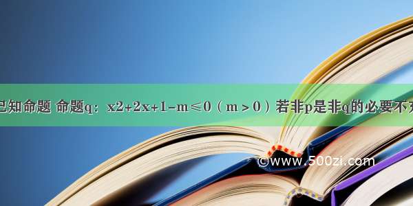 填空题已知命题 命题q：x2+2x+1-m≤0（m＞0）若非p是非q的必要不充分条件