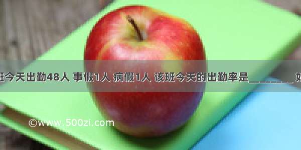 六（1）班今天出勤48人 事假1人 病假1人 该班今天的出勤率是________ 如果要使明