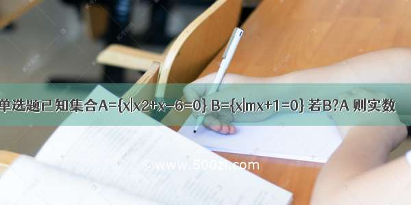 单选题已知集合A={x|x2+x-6=0} B={x|mx+1=0} 若B?A 则实数