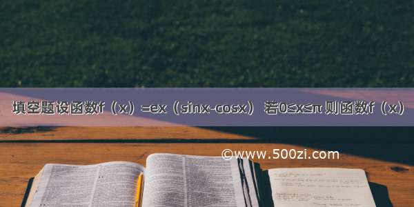 填空题设函数f（x）=ex（sinx-cosx） 若0≤x≤π 则函数f（x）