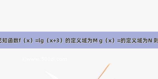 单选题已知函数f（x）=lg（x+3）的定义域为M g（x）=的定义域为N 则M∩N等