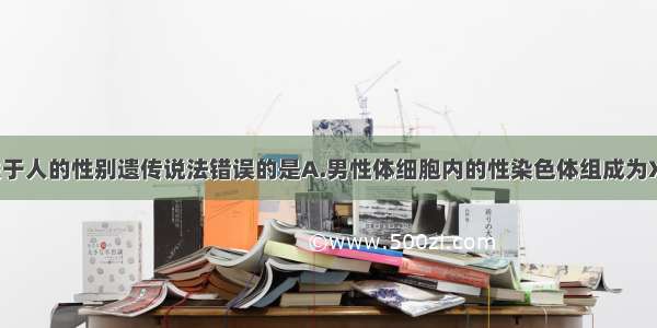 单选题下列关于人的性别遗传说法错误的是A.男性体细胞内的性染色体组成为XYB.女性只产