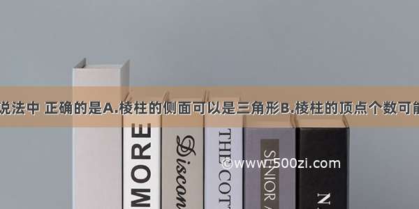 单选题下列说法中 正确的是A.棱柱的侧面可以是三角形B.棱柱的顶点个数可能是奇数C.棱