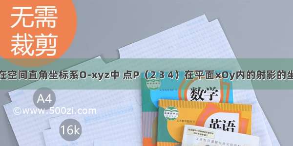 填空题在空间直角坐标系O-xyz中 点P（2 3 4）在平面xOy内的射影的坐标为__