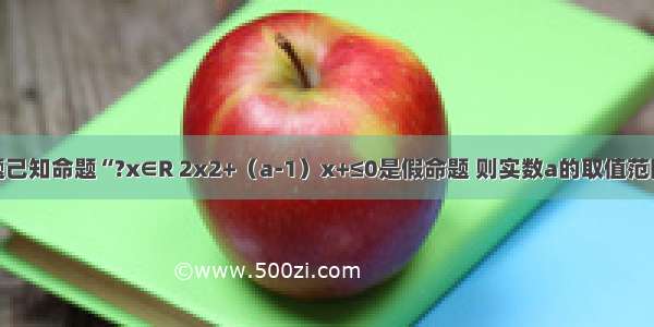 单选题己知命题“?x∈R 2x2+（a-1）x+≤0是假命题 则实数a的取值范围是A.