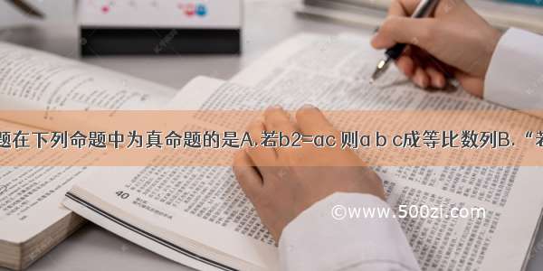 单选题在下列命题中为真命题的是A.若b2=ac 则a b c成等比数列B.“若x=1