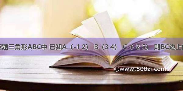 填空题三角形ABC中 已知A（-1 2） B（3 4） C（-2 5） 则BC边上的高