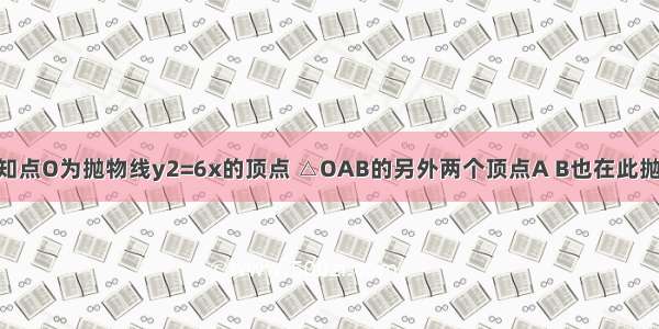 填空题已知点O为抛物线y2=6x的顶点 △OAB的另外两个顶点A B也在此抛物线上 若