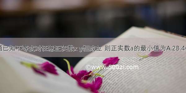 单选题已知不等式对任意正实数x y恒成立 则正实数a的最小值为A.2B.4C.8D.1