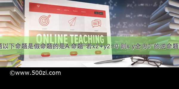 单选题以下命题是假命题的是A.命题“若x2+y2=0 则x y全为0”的逆命题B.命题