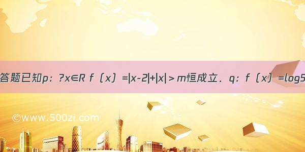 解答题已知p：?x∈R f（x）=|x-2|+|x|＞m恒成立．q：f（x）=log5