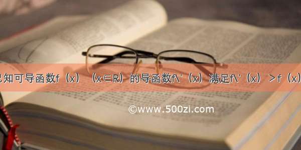 填空题已知可导函数f（x）（x∈R）的导函数f\'（x）满足f\'（x）＞f（x） 则不等