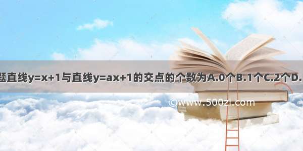 单选题直线y=x+1与直线y=ax+1的交点的个数为A.0个B.1个C.2个D.随a值