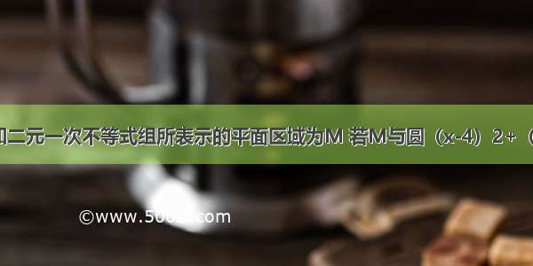 单选题已知二元一次不等式组所表示的平面区域为M 若M与圆（x-4）2+（y-1）2=a