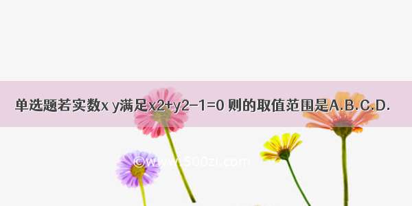 单选题若实数x y满足x2+y2-1=0 则的取值范围是A.B.C.D.