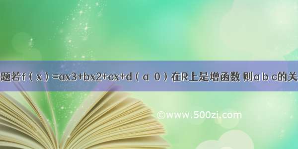 填空题若f（x）=ax3+bx2+cx+d（a＞0）在R上是增函数 则a b c的关系