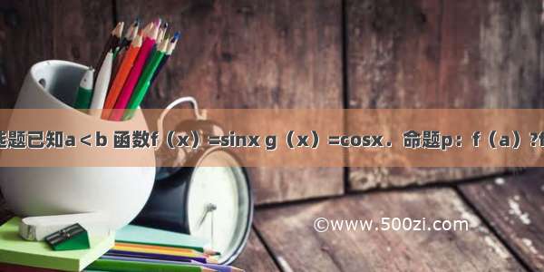 单选题已知a＜b 函数f（x）=sinx g（x）=cosx．命题p：f（a）?f（b