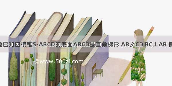 解答题已知四棱锥S-ABCD的底面ABCD是直角梯形 AB∥CD BC⊥AB 侧面SA