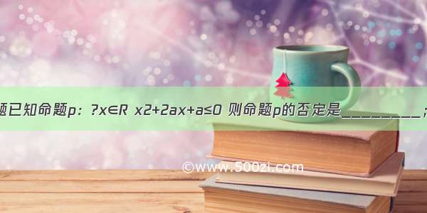 填空题已知命题p：?x∈R x2+2ax+a≤0 则命题p的否定是________；若