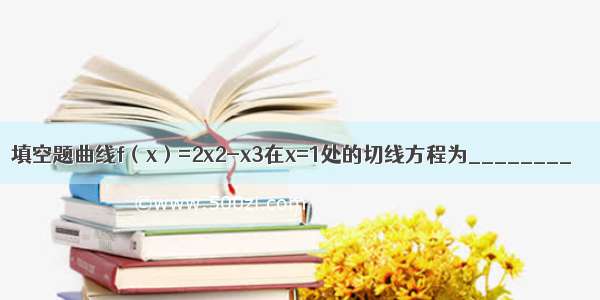 填空题曲线f（x）=2x2-x3在x=1处的切线方程为________．