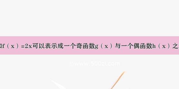 填空题已知f（x）=2x可以表示成一个奇函数g（x）与一个偶函数h（x）之和 若关于x