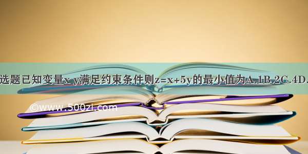 单选题已知变量x y满足约束条件则z=x+5y的最小值为A.1B.2C.4D.10