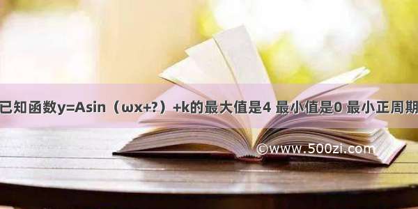 单选题已知函数y=Asin（ωx+?）+k的最大值是4 最小值是0 最小正周期是 直线