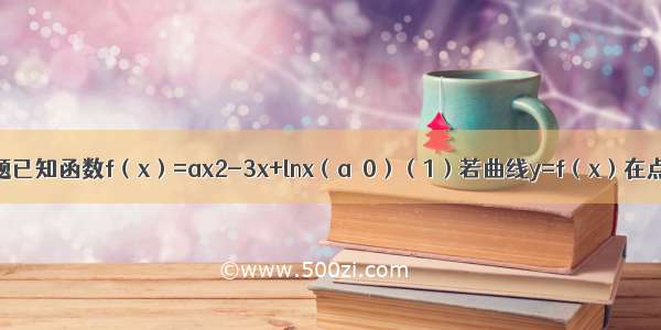 解答题已知函数f（x）=ax2-3x+lnx（a＞0）（1）若曲线y=f（x）在点P（