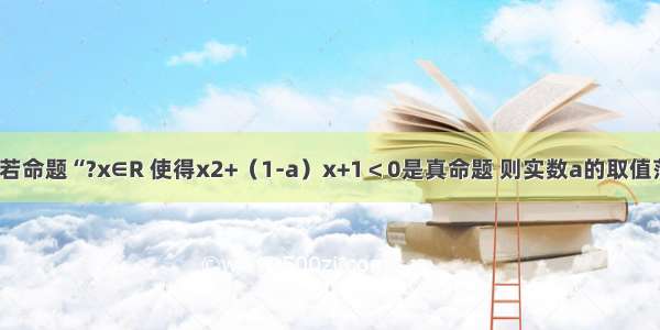 填空题若命题“?x∈R 使得x2+（1-a）x+1＜0是真命题 则实数a的取值范围是_