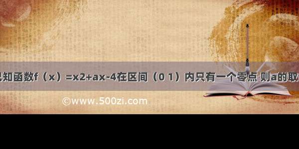 填空题已知函数f（x）=x2+ax-4在区间（0 1）内只有一个零点 则a的取值范围是