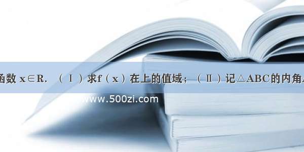 解答题设函数 x∈R．（Ⅰ）求f（x）在上的值域；（Ⅱ）记△ABC的内角A B C的对