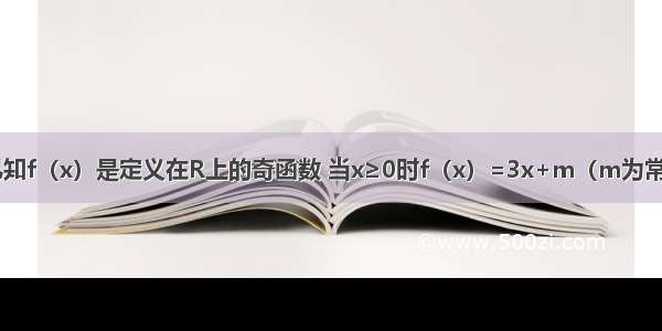 单选题已知f（x）是定义在R上的奇函数 当x≥0时f（x）=3x+m（m为常数） 则f