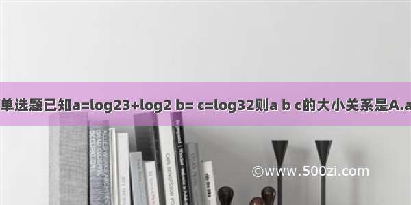 单选题已知a=log23+log2 b= c=log32则a b c的大小关系是A.a