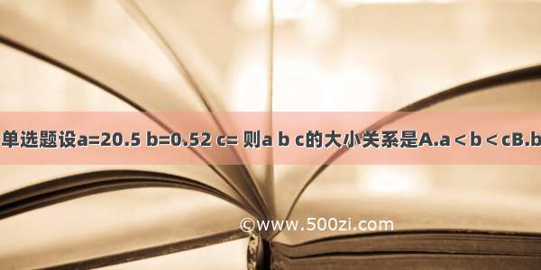 单选题设a=20.5 b=0.52 c= 则a b c的大小关系是A.a＜b＜cB.b