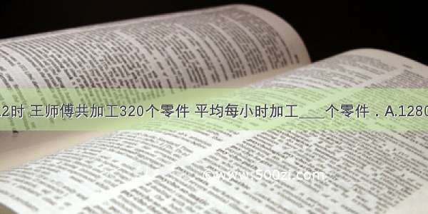 从8时到12时 王师傅共加工320个零件 平均每小时加工____个零件．A.1280B.40C.80