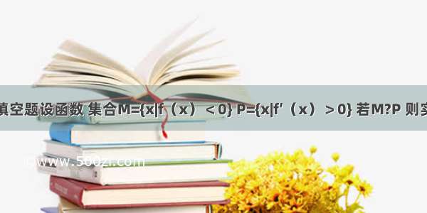 填空题设函数 集合M={x|f（x）＜0} P={x|f′（x）＞0} 若M?P 则实