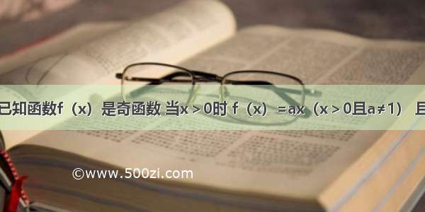 单选题已知函数f（x）是奇函数 当x＞0时 f（x）=ax（x＞0且a≠1） 且的值为