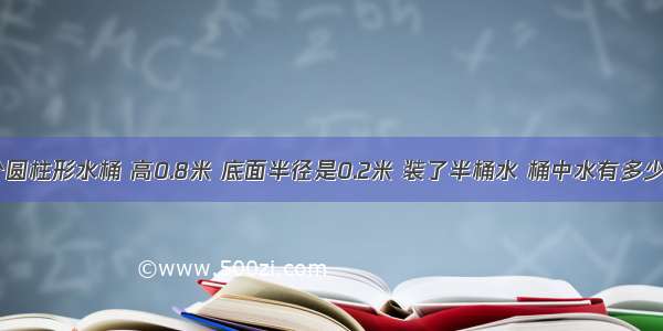 一个圆柱形水桶 高0.8米 底面半径是0.2米 装了半桶水 桶中水有多少升？