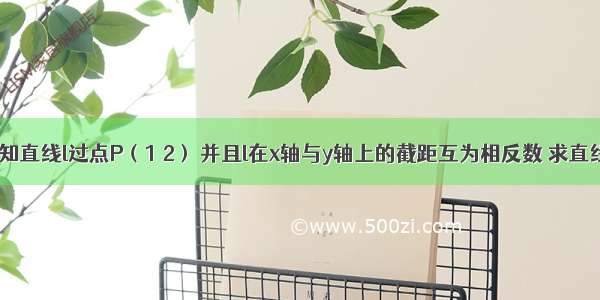 解答题已知直线l过点P（1 2） 并且l在x轴与y轴上的截距互为相反数 求直线l的方程