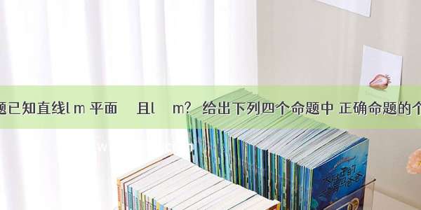 单选题已知直线l m 平面α β且l⊥α m?β 给出下列四个命题中 正确命题的个数为