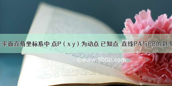 解答题在平面直角坐标系中 点P（x y）为动点 已知点  直线PA与PB的斜率之积为．