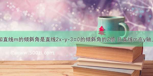 单选题已知直线m的倾斜角是直线2x-y-3=0的倾斜角的2倍 且直线m在y轴上的截距是