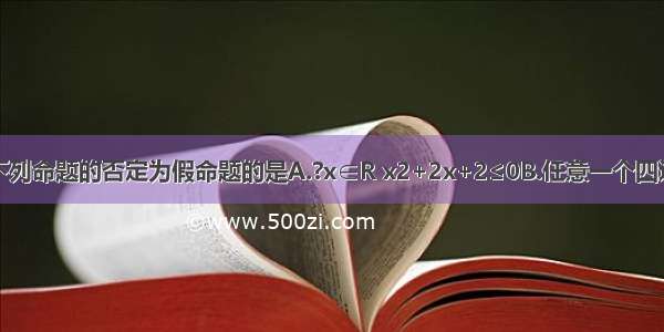 单选题下列命题的否定为假命题的是A.?x∈R x2+2x+2≤0B.任意一个四边形的四