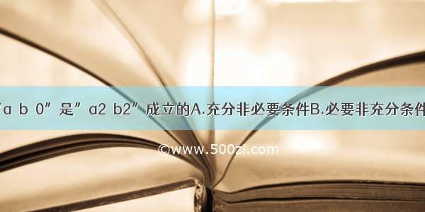 单选题“a＞b＞0”是”a2＞b2”成立的A.充分非必要条件B.必要非充分条件C.充分