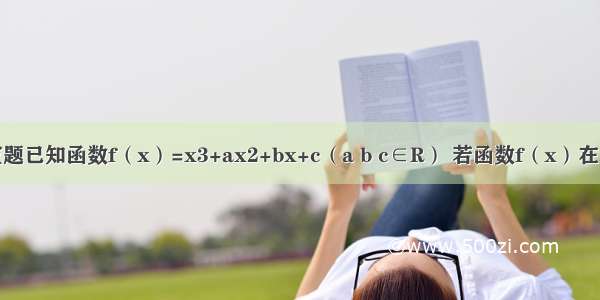 填空题已知函数f（x）=x3+ax2+bx+c（a b c∈R） 若函数f（x）在区间