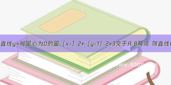 填空题直线y=与圆心为D的圆（x-）2+（y-1）2=3交于A B两点 则直线AD与B