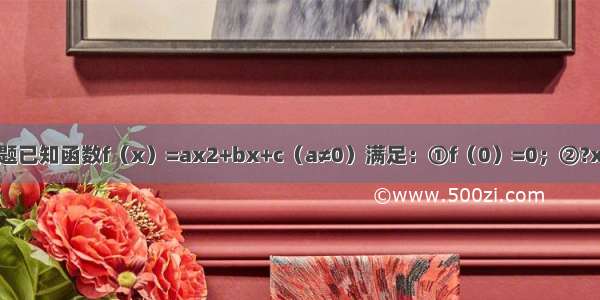 解答题已知函数f（x）=ax2+bx+c（a≠0）满足：①f（0）=0；②?x∈R f