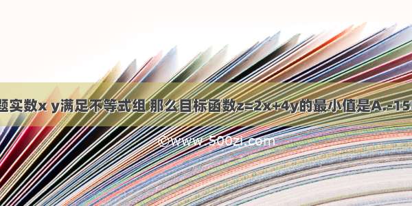 单选题实数x y满足不等式组 那么目标函数z=2x+4y的最小值是A.-15B.-6C